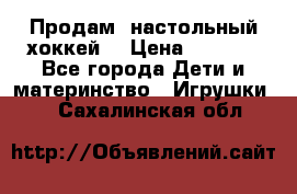 Продам  настольный хоккей  › Цена ­ 2 000 - Все города Дети и материнство » Игрушки   . Сахалинская обл.